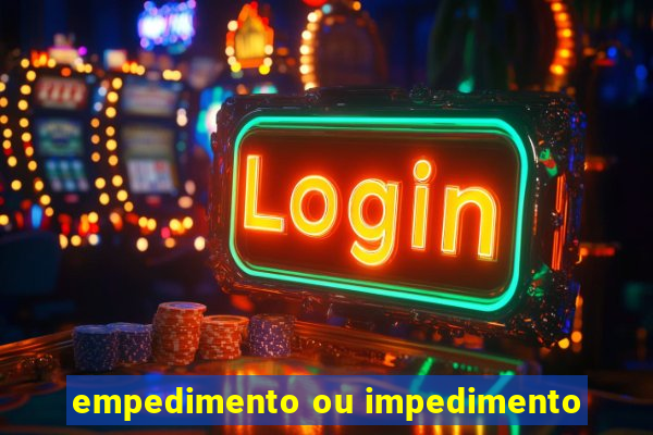 empedimento ou impedimento